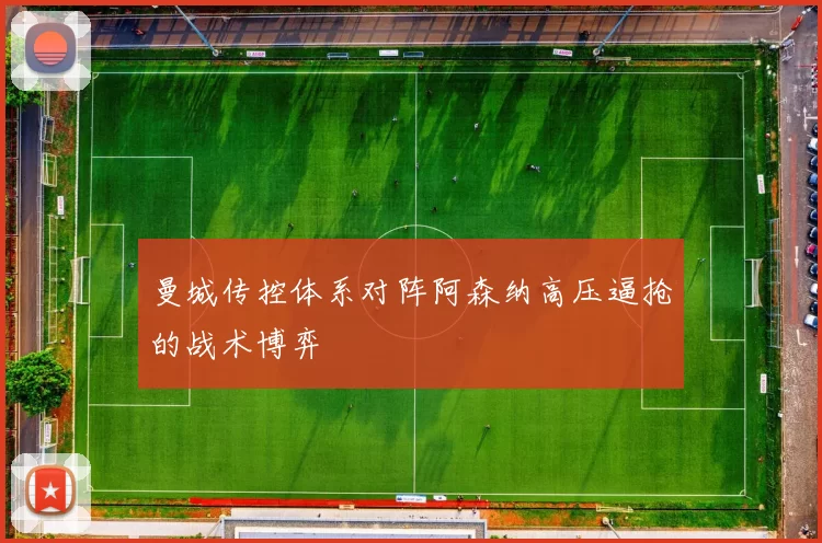 曼城传控体系对阵阿森纳高压逼抢的战术博弈