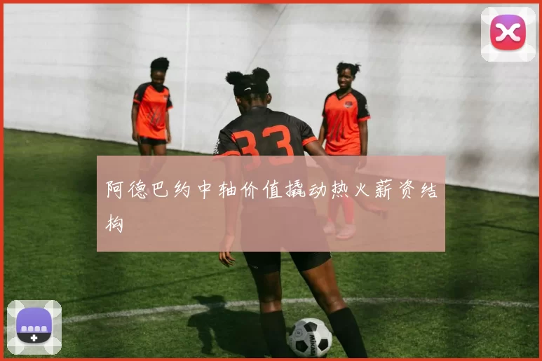 阿德巴约中轴价值撬动热火薪资结构