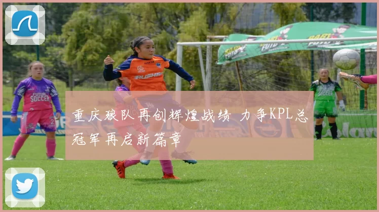 重庆狼队再创辉煌战绩 力争KPL总冠军再启新篇章