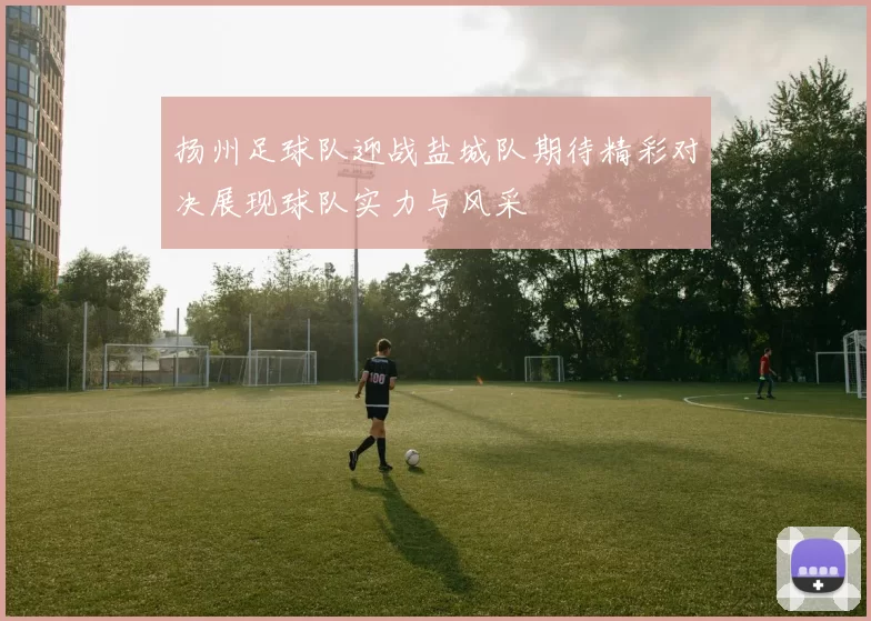 扬州足球队迎战盐城队期待精彩对决展现球队实力与风采