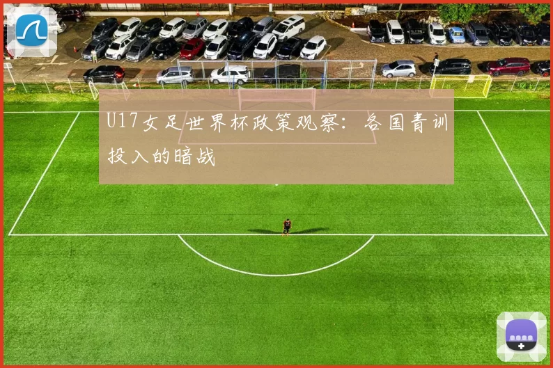 U17女足世界杯政策观察：各国青训投入的暗战