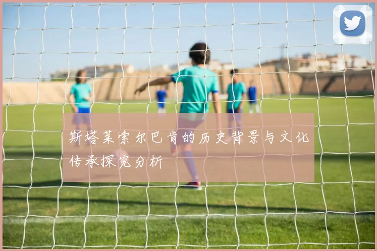 斯塔莱索尔巴肯的历史背景与文化传承探究分析