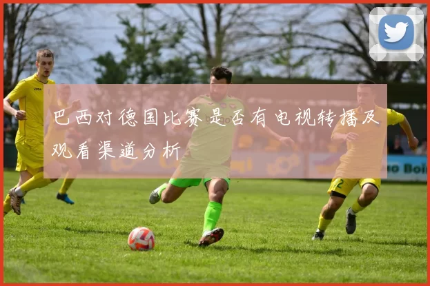 巴西对德国比赛是否有电视转播及观看渠道分析