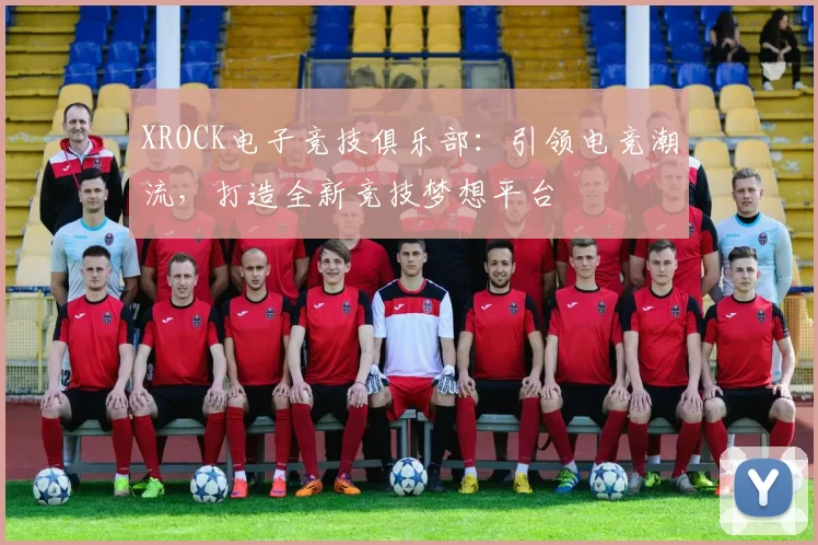 XROCK电子竞技俱乐部：引领电竞潮流，打造全新竞技梦想平台
