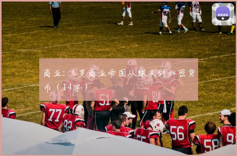 商业：C罗商业帝国从球衣到加密货币（14字）