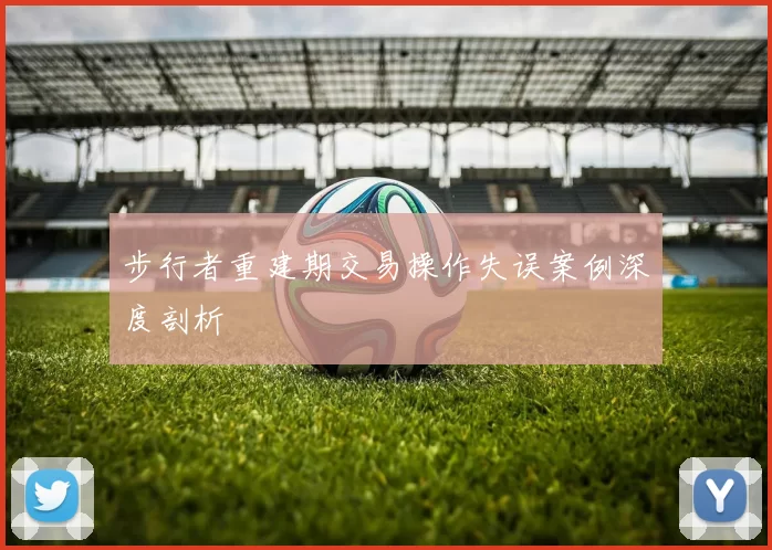 步行者重建期交易操作失误案例深度剖析