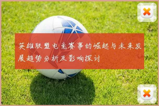 英雄联盟电竞赛事的崛起与未来发展趋势分析及影响探讨