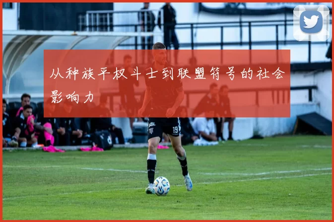 从种族平权斗士到联盟符号的社会影响力