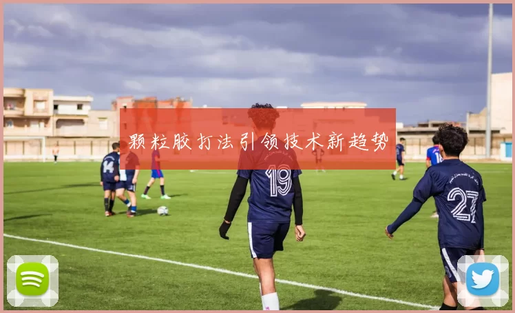 颗粒胶打法引领技术新趋势