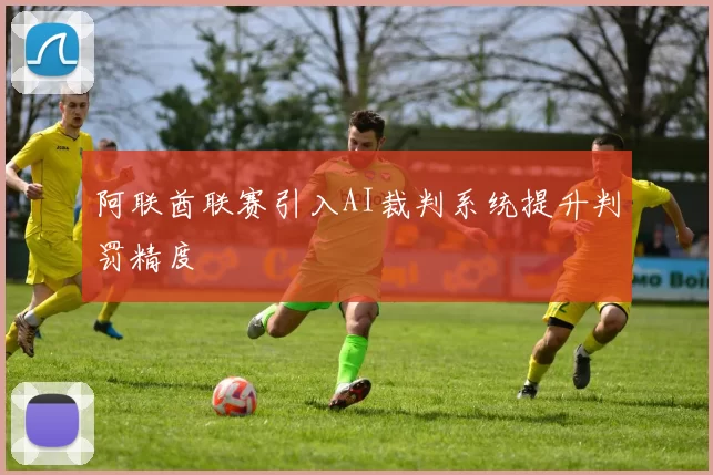 阿联酋联赛引入AI裁判系统提升判罚精度
