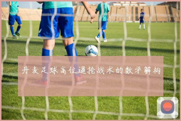 丹麦足球高位逼抢战术的数学解构