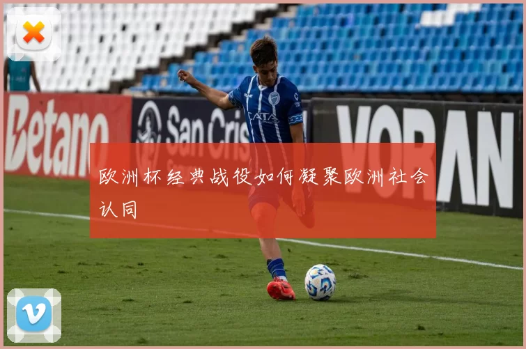 欧洲杯经典战役如何凝聚欧洲社会认同