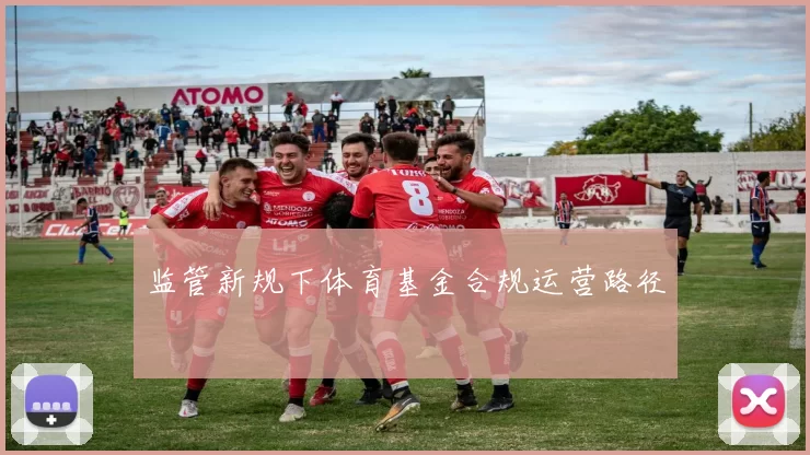 监管新规下体育基金合规运营路径