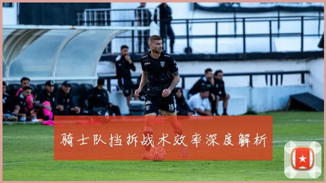 骑士队挡拆战术效率深度解析