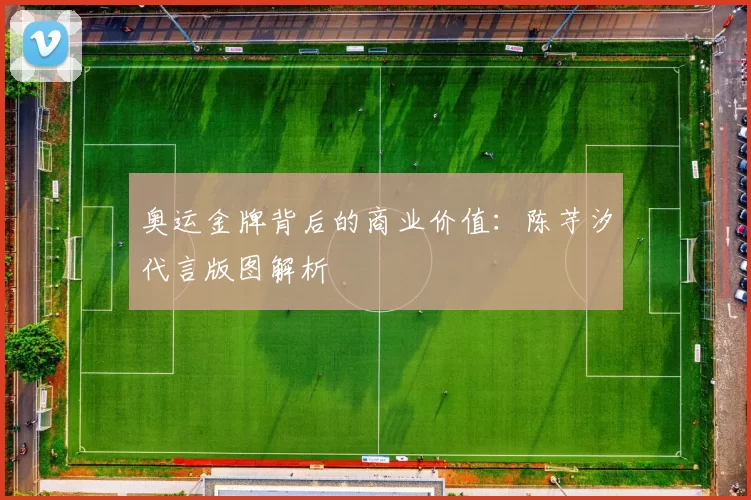 奥运金牌背后的商业价值：陈芋汐代言版图解析