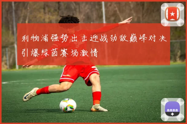 利物浦强势出击迎战劲敌巅峰对决引爆绿茵赛场激情