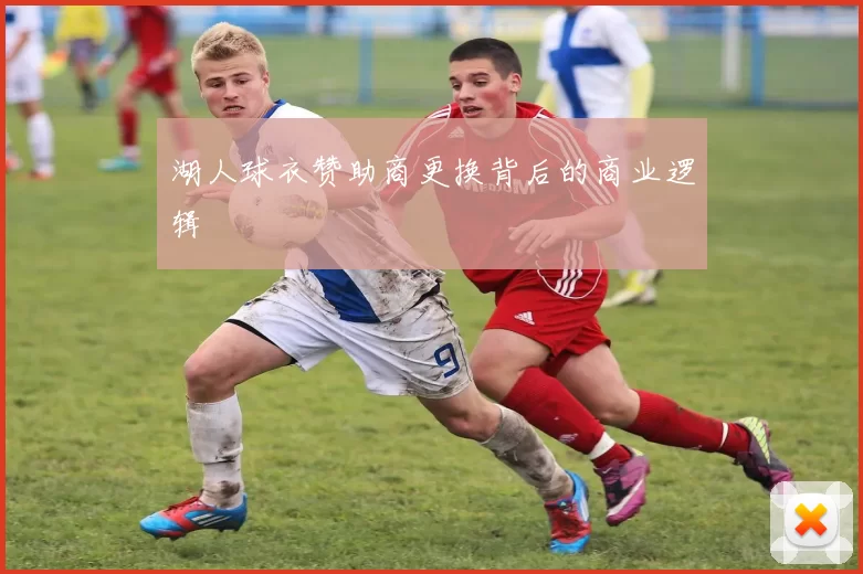 湖人球衣赞助商更换背后的商业逻辑
