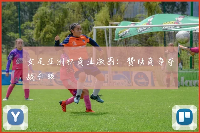 女足亚洲杯商业版图：赞助商争夺战升级